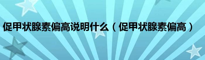 促甲状腺素偏高说明什么（促甲状腺素偏高）