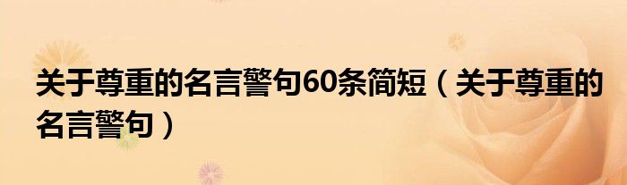 关于尊重的名言警句60条简短（关于尊重的名言警句）