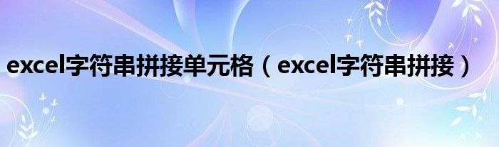 excel字符串拼接单元格（excel字符串拼接）