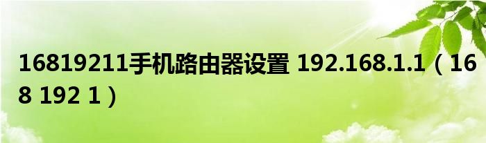 16819211手机路由器设置 192.168.1.1（168 192 1）