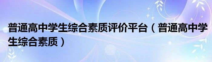 普通高中学生综合素质评价平台（普通高中学生综合素质）