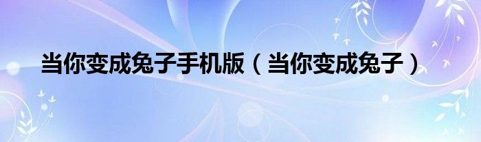 当你变成兔子手机版（当你变成兔子）