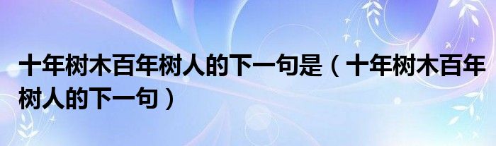 十年树木百年树人的下一句是（十年树木百年树人的下一句）