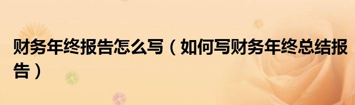 财务年终报告怎么写（如何写财务年终总结报告）