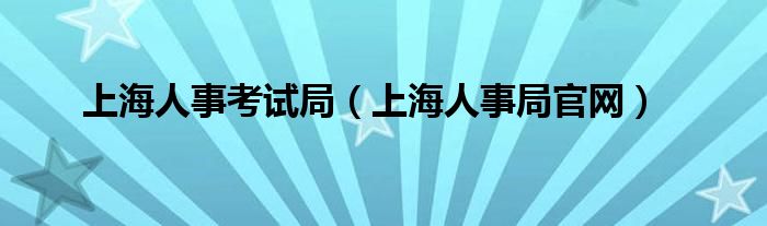 上海人事考试局（上海人事局官网）