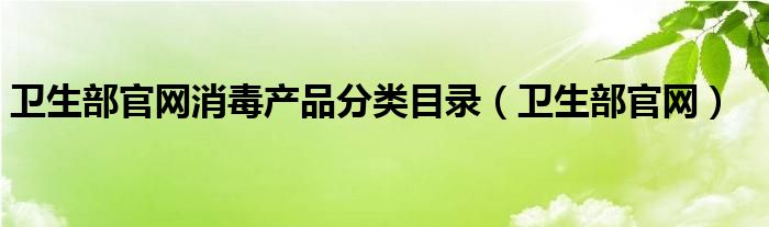 卫生部官网消毒产品分类目录（卫生部官网）