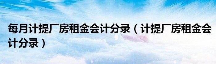 每月计提厂房租金会计分录（计提厂房租金会计分录）