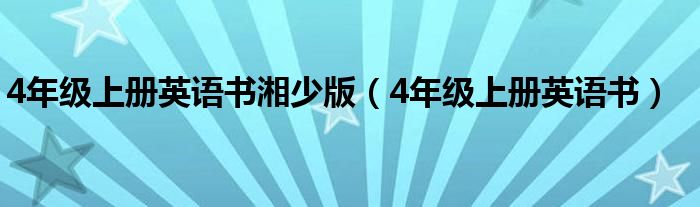 4年级上册英语书湘少版（4年级上册英语书）