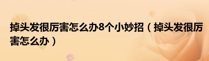 掉头发很厉害怎么办8个小妙招（掉头发很厉害怎么办）