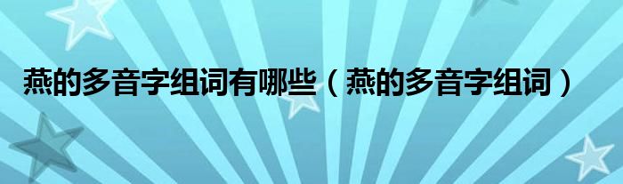 燕的多音字组词有哪些（燕的多音字组词）