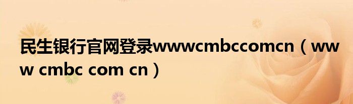 民生银行官网登录wwwcmbccomcn（www cmbc com cn）