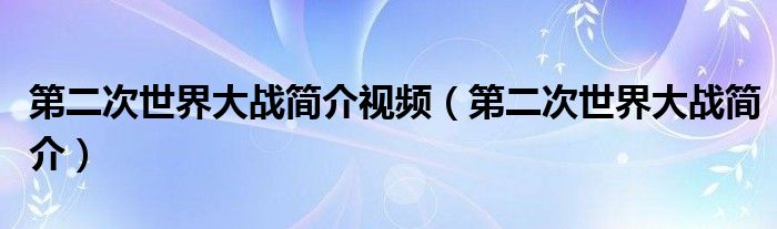 第二次世界大战简介视频（第二次世界大战简介）