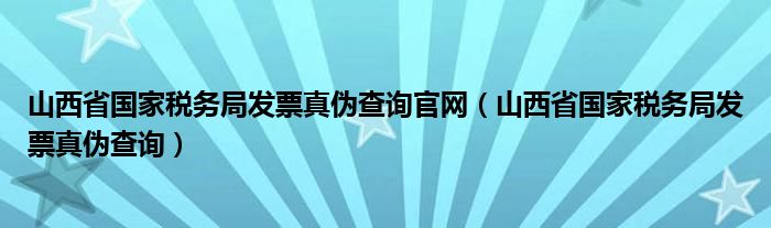 山西省国家税务局发票真伪查询官网（山西省国家税务局发票真伪查询）