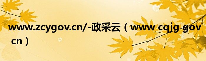 www.zcygov.cn/-政采云（www cqjg gov cn）