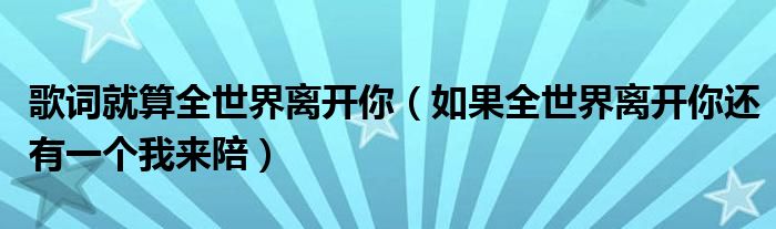 歌词就算全世界离开你（如果全世界离开你还有一个我来陪）