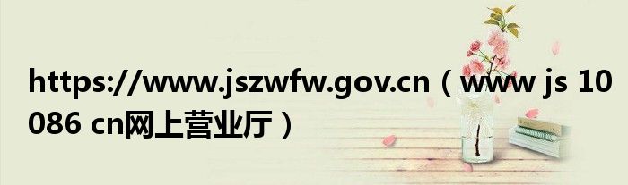 https://www.jszwfw.gov.cn（www js 10086 cn网上营业厅）