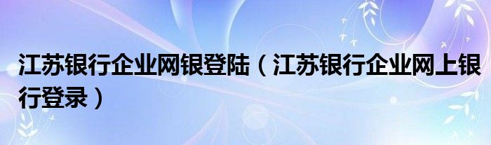 江苏银行企业网银登陆（江苏银行企业网上银行登录）