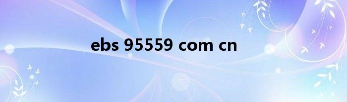 ebs 95559 com cn