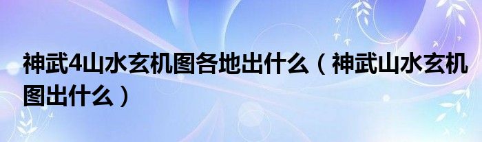 神武4山水玄机图各地出什么（神武山水玄机图出什么）