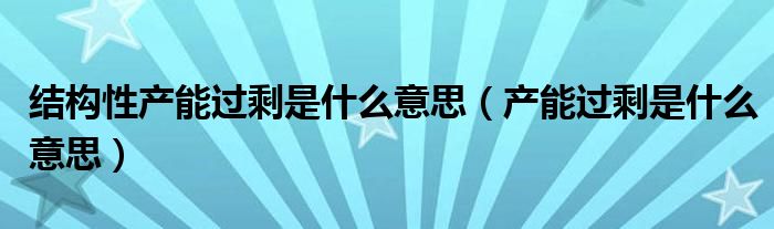 结构性产能过剩是什么意思（产能过剩是什么意思）