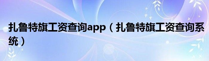 扎鲁特旗工资查询app（扎鲁特旗工资查询系统）