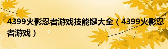 4399火影忍者游戏技能键大全（4399火影忍者游戏）