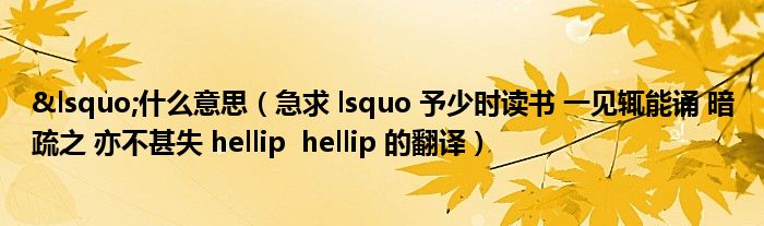 ‘什么意思（急求 lsquo 予少时读书 一见辄能诵 暗疏之 亦不甚失 hellip  hellip 的翻译）