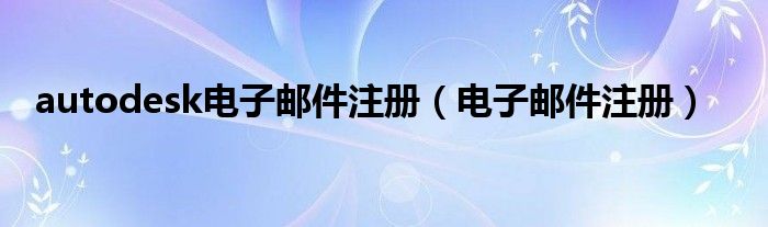 autodesk电子邮件注册（电子邮件注册）