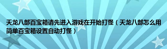 天龙八部百宝箱请先进入游戏在开始打怪（天龙八部怎么用简单百宝箱设置自动打怪）