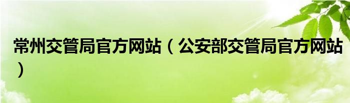 常州交管局官方网站（公安部交管局官方网站）