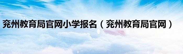 兖州教育局官网小学报名（兖州教育局官网）