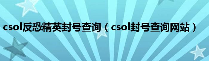 csol反恐精英封号查询（csol封号查询网站）