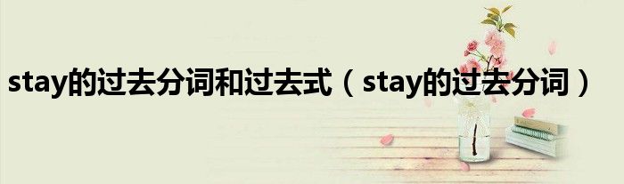 stay的过去分词和过去式（stay的过去分词）