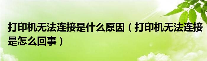 打印机无法连接是什么原因（打印机无法连接是怎么回事）