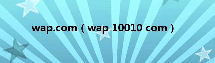 wap.com（wap 10010 com）