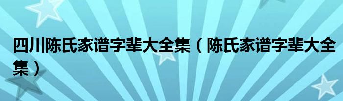 四川陈氏家谱字辈大全集（陈氏家谱字辈大全集）