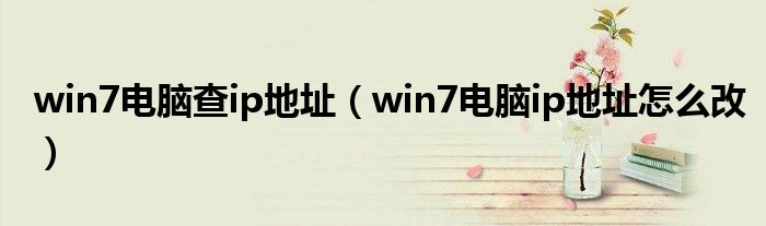 win7电脑查ip地址（win7电脑ip地址怎么改）