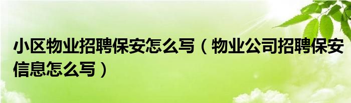 小区物业招聘保安怎么写（物业公司招聘保安信息怎么写）