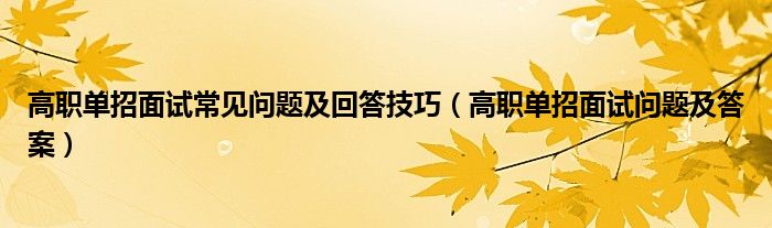 高职单招面试常见问题及回答技巧（高职单招面试问题及答案）