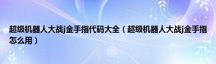 超级机器人大战j金手指代码大全（超级机器人大战j金手指怎么用）