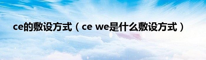 ce的敷设方式（ce we是什么敷设方式）