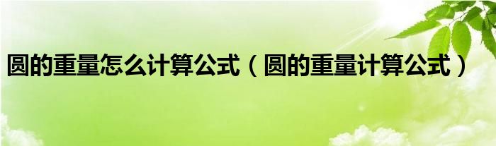 圆的重量怎么计算公式（圆的重量计算公式）