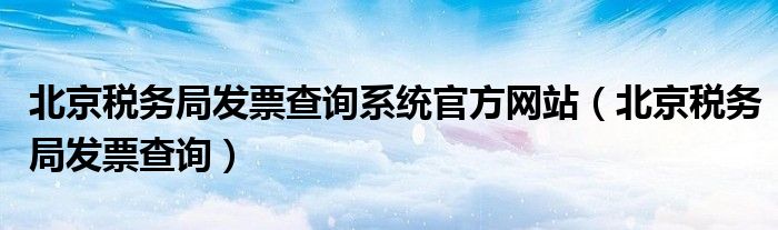 北京税务局发票查询系统官方网站（北京税务局发票查询）