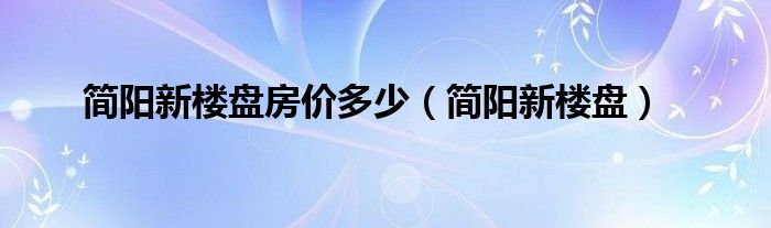 简阳新楼盘房价多少（简阳新楼盘）