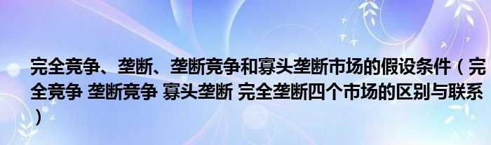 完全竞争、垄断、垄断竞争和寡头垄断市场的假设条件（完全竞争 垄断竞争 寡头垄断 完全垄断四个市场的区别与联系）