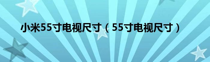 小米55寸电视尺寸（55寸电视尺寸）