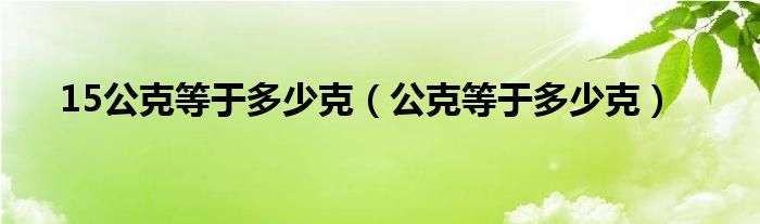 15公克等于多少克（公克等于多少克）