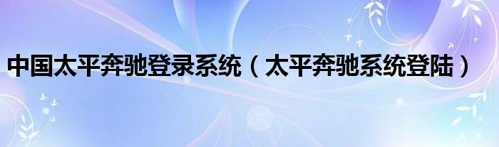 中国太平奔驰登录系统（太平奔驰系统登陆）