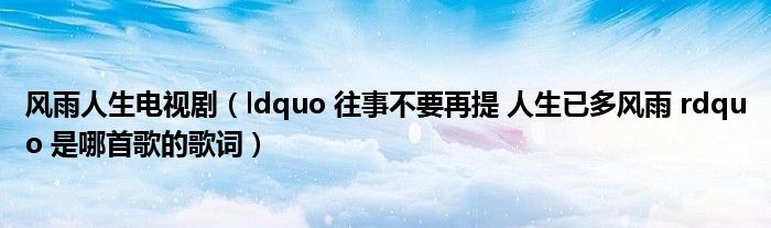 风雨人生电视剧（ldquo 往事不要再提 人生已多风雨 rdquo 是哪首歌的歌词）