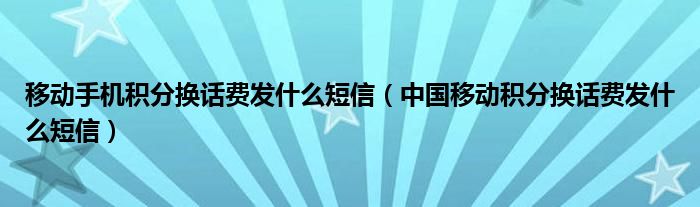 移动手机积分换话费发什么短信（中国移动积分换话费发什么短信）